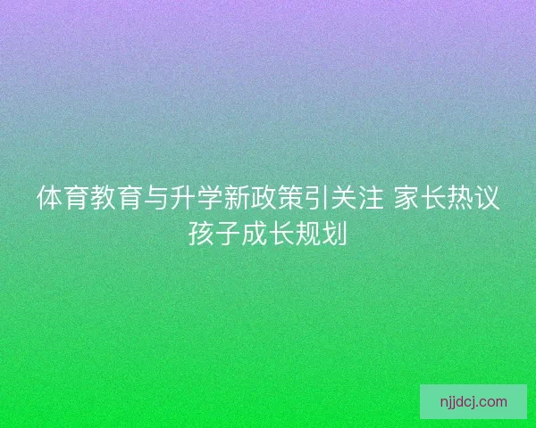 体育教育与升学新政策引关注 家长热议孩子成长规划